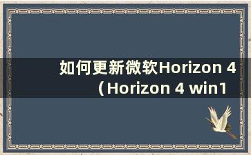 如何更新微软Horizon 4（Horizon 4 win10商店要多少钱）